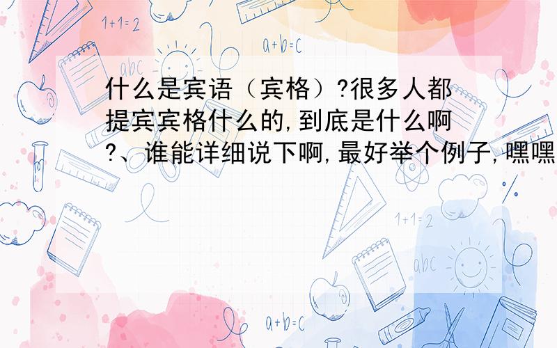 什么是宾语（宾格）?很多人都提宾宾格什么的,到底是什么啊?、谁能详细说下啊,最好举个例子,嘿嘿,谢谢了!