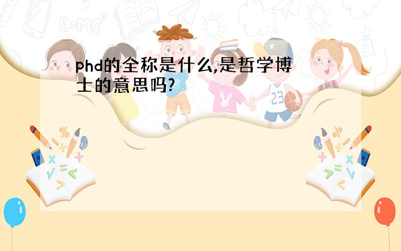 phd的全称是什么,是哲学博士的意思吗?