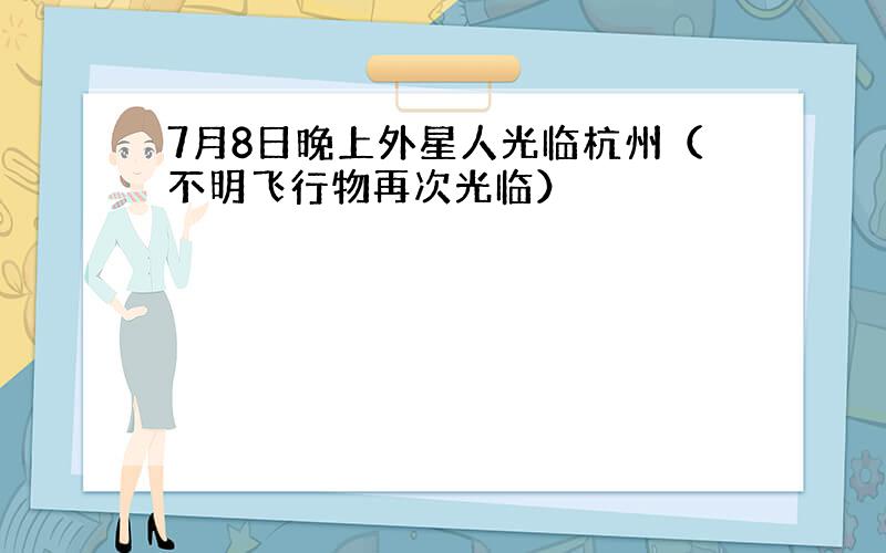 7月8日晚上外星人光临杭州（不明飞行物再次光临）