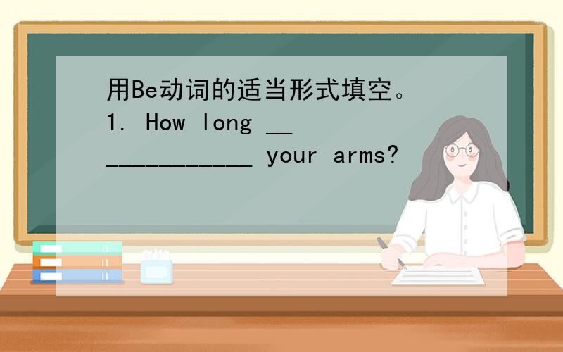 用Be动词的适当形式填空。 1. How long _____________ your arms?