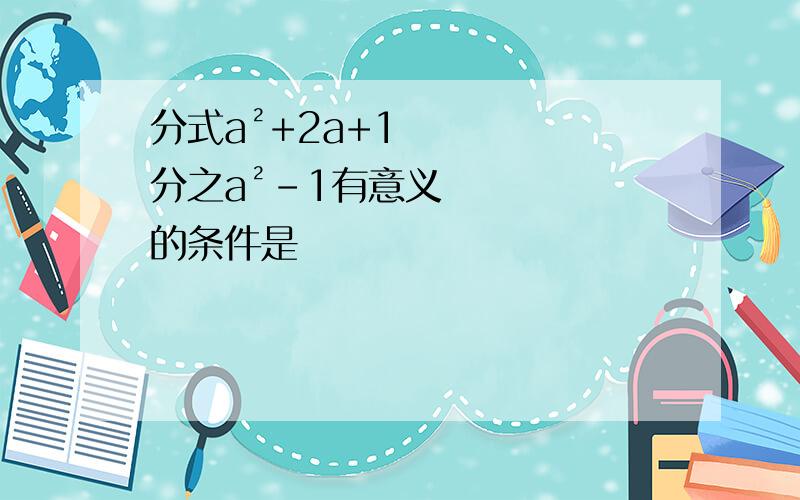 分式a²+2a+1分之a²-1有意义的条件是