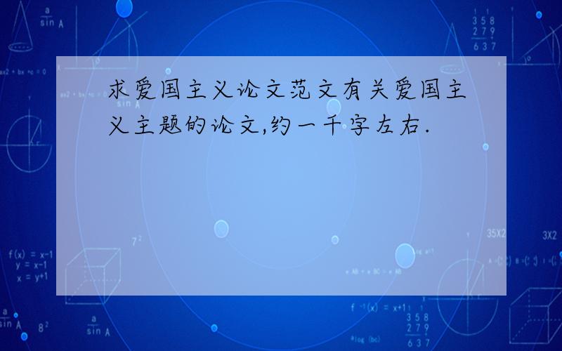 求爱国主义论文范文有关爱国主义主题的论文,约一千字左右.