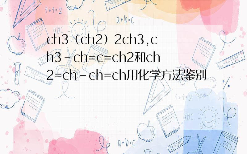 ch3（ch2）2ch3,ch3-ch=c=ch2和ch2=ch-ch=ch用化学方法鉴别