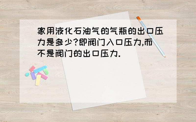 家用液化石油气的气瓶的出口压力是多少?即阀门入口压力,而不是阀门的出口压力.