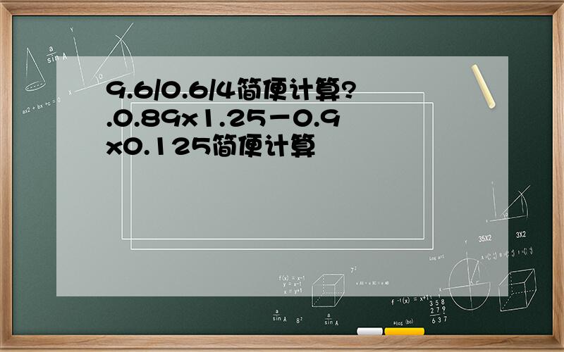 9.6/0.6/4简便计算?.0.89x1.25－0.9x0.125简便计算