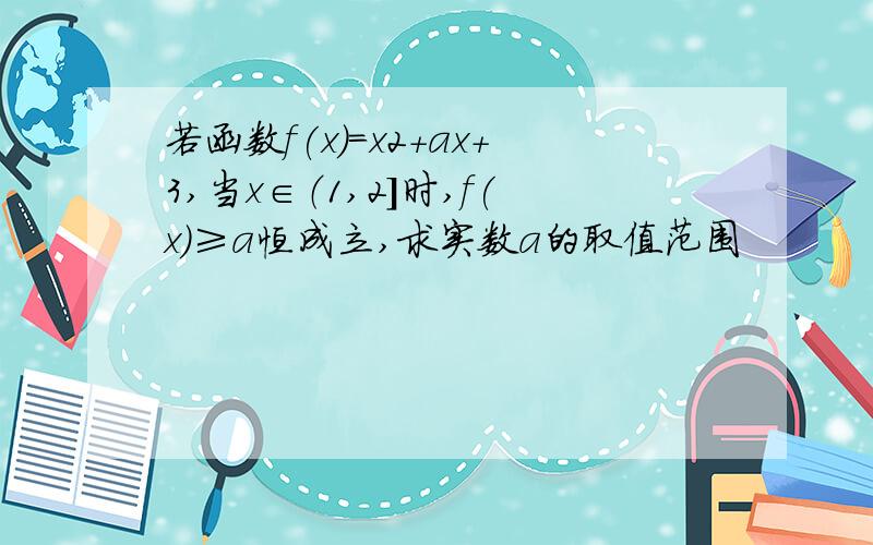 若函数f(x)=x2+ax+3,当x∈（1,2]时,f(x)≥a恒成立,求实数a的取值范围