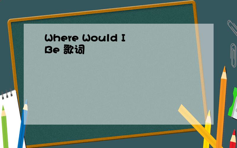 Where Would I Be 歌词