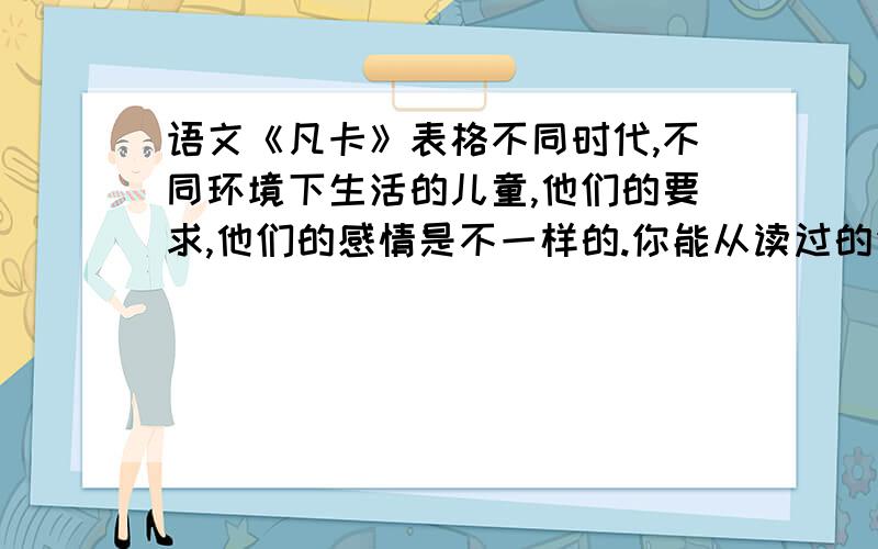 语文《凡卡》表格不同时代,不同环境下生活的儿童,他们的要求,他们的感情是不一样的.你能从读过的作品里找出3~5位儿童形象