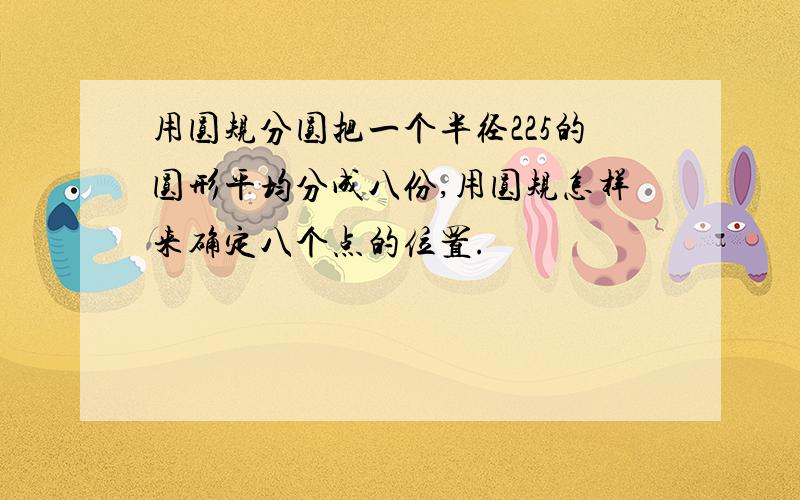 用圆规分圆把一个半径225的圆形平均分成八份,用圆规怎样来确定八个点的位置.