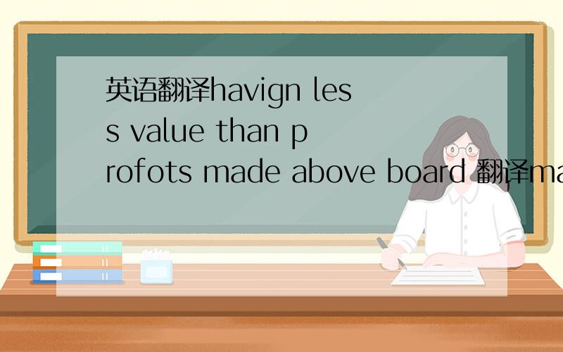 英语翻译havign less value than profots made above board 翻译made a