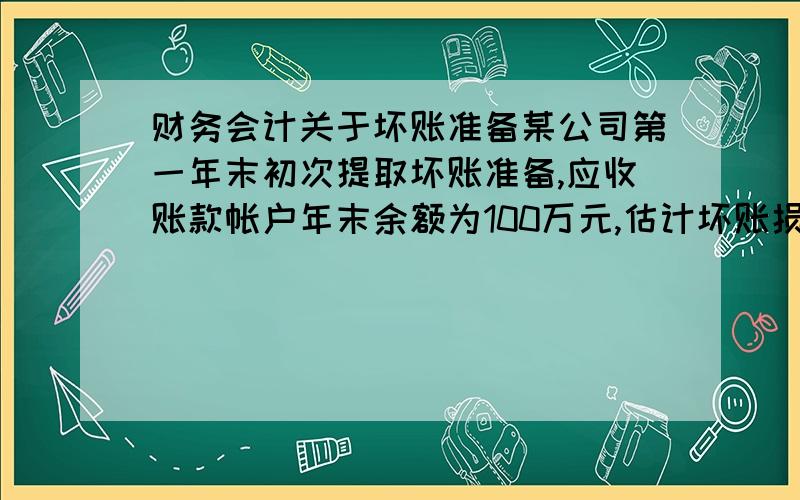 财务会计关于坏账准备某公司第一年末初次提取坏账准备,应收账款帐户年末余额为100万元,估计坏账损失率为5%,第2年末,应