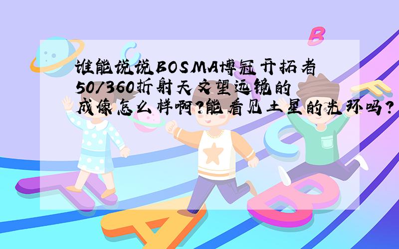 谁能说说BOSMA博冠开拓者50/360折射天文望远镜的成像怎么样啊?能看见土星的光环吗?