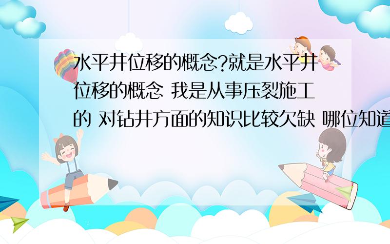 水平井位移的概念?就是水平井位移的概念 我是从事压裂施工的 对钻井方面的知识比较欠缺 哪位知道这个概念请说下