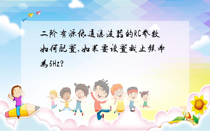 二阶有源低通滤波器的RC参数如何配置,如果要设置截止频率为5Hz?