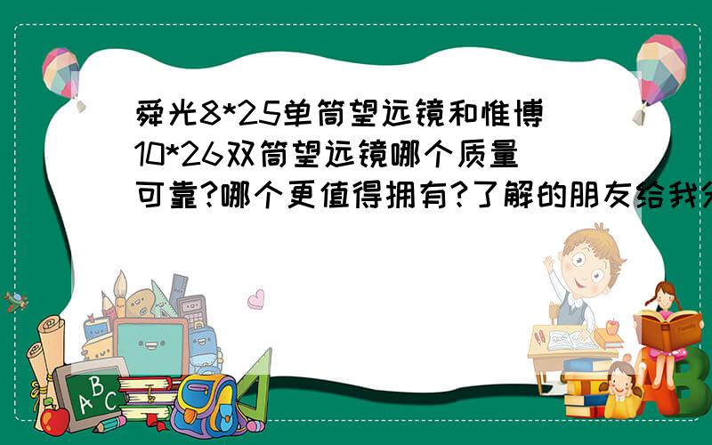 舜光8*25单筒望远镜和惟博10*26双筒望远镜哪个质量可靠?哪个更值得拥有?了解的朋友给我分析下.