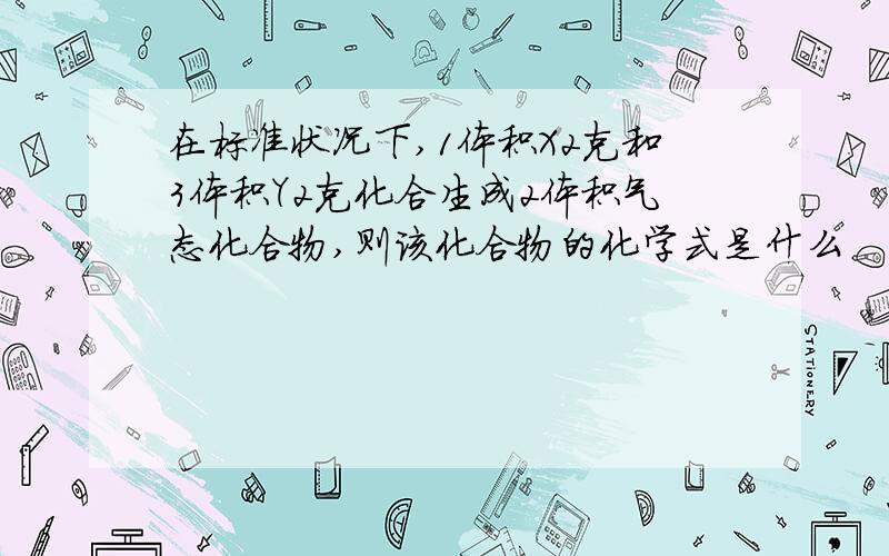 在标准状况下,1体积X2克和3体积Y2克化合生成2体积气态化合物,则该化合物的化学式是什么