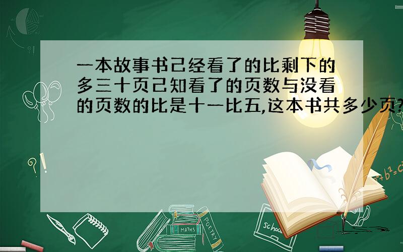 一本故事书己经看了的比剩下的多三十页己知看了的页数与没看的页数的比是十一比五,这本书共多少页?