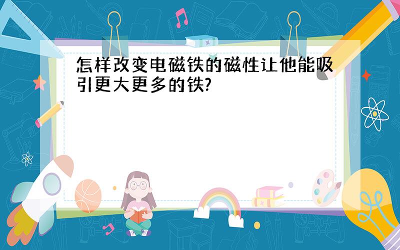 怎样改变电磁铁的磁性让他能吸引更大更多的铁?