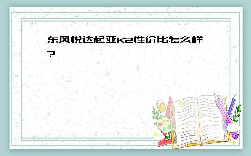 东风悦达起亚K2性价比怎么样?