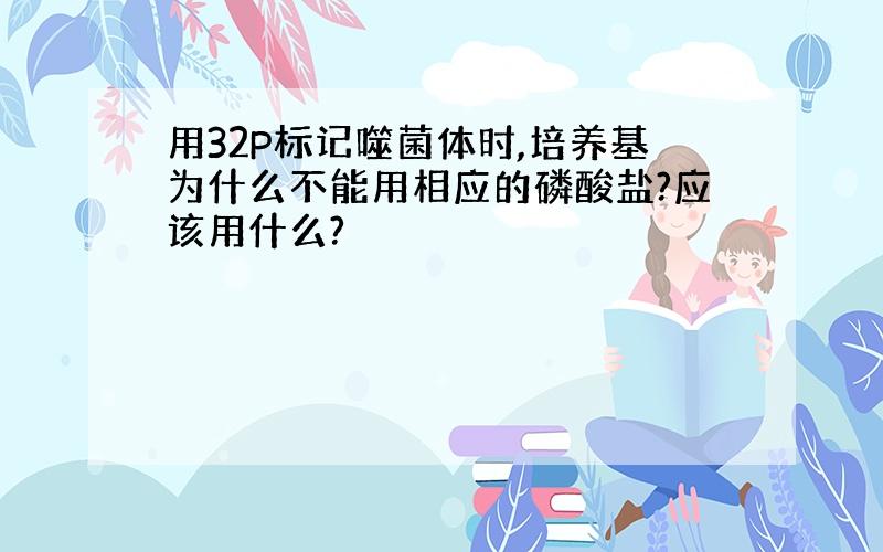 用32P标记噬菌体时,培养基为什么不能用相应的磷酸盐?应该用什么?