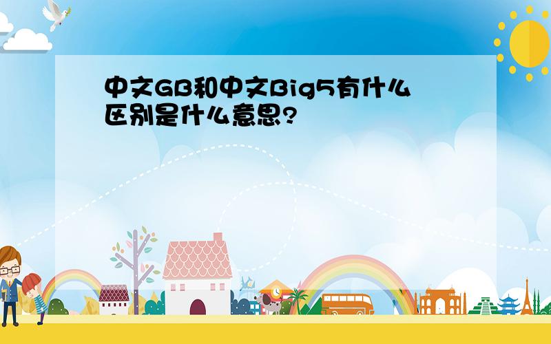 中文GB和中文Big5有什么区别是什么意思?