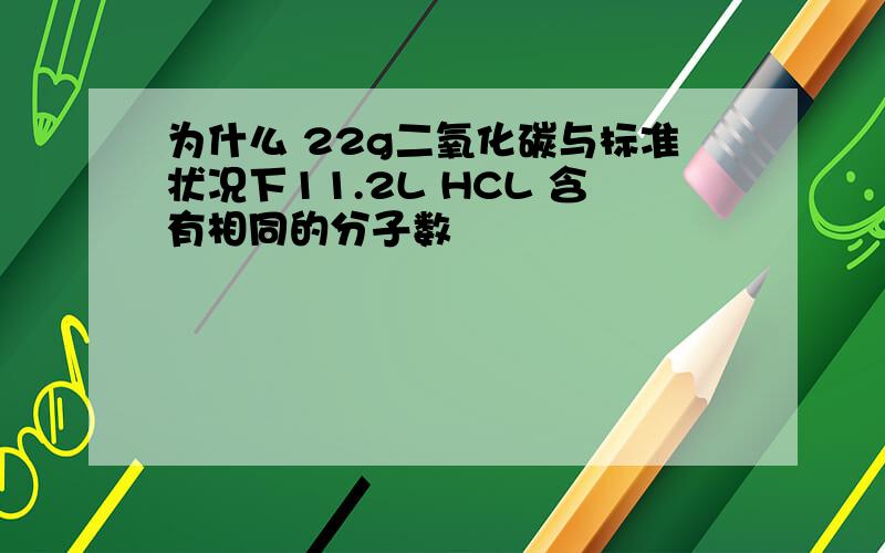 为什么 22g二氧化碳与标准状况下11.2L HCL 含有相同的分子数