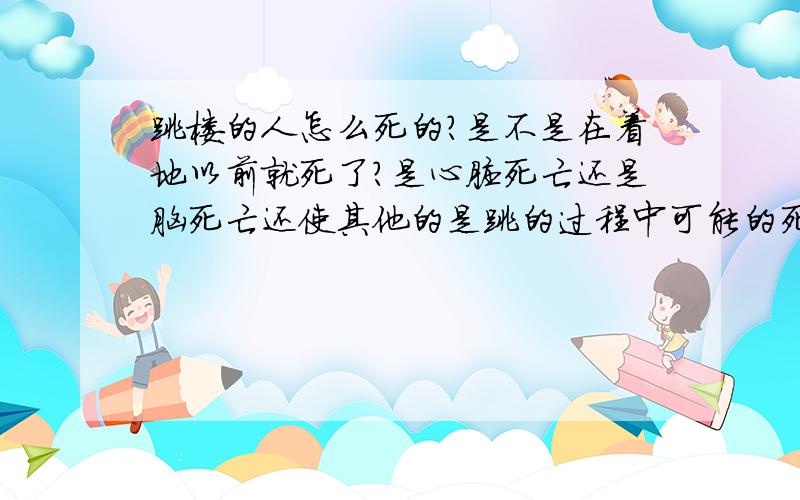 跳楼的人怎么死的?是不是在着地以前就死了?是心脏死亡还是脑死亡还使其他的是跳的过程中可能的死亡原因