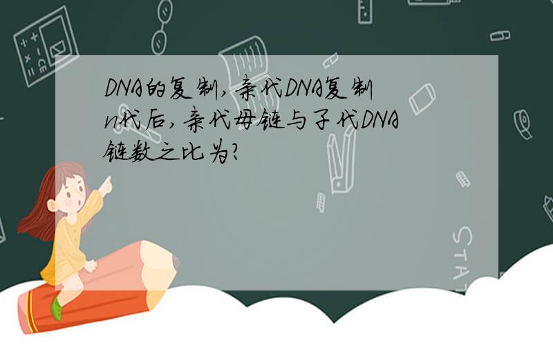 DNA的复制,亲代DNA复制n代后,亲代母链与子代DNA链数之比为?