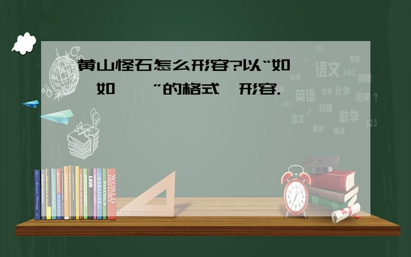 黄山怪石怎么形容?以“如……,如……”的格式,形容.