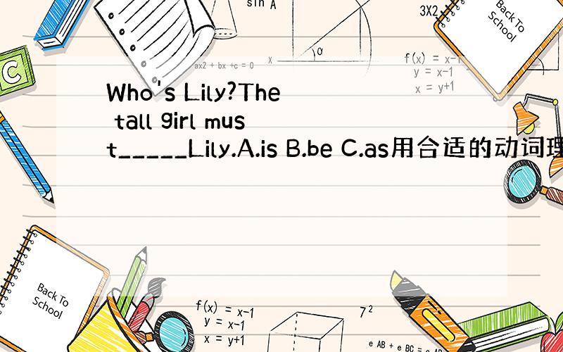 Who's Lily?The tall girl must_____Lily.A.is B.be C.as用合适的动词理