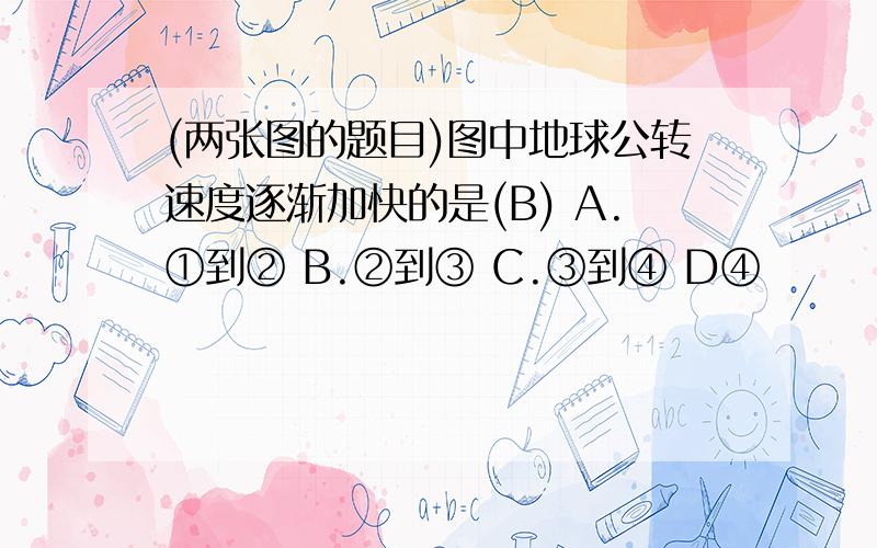 (两张图的题目)图中地球公转速度逐渐加快的是(B) A.①到② B.②到③ C.③到④ D④