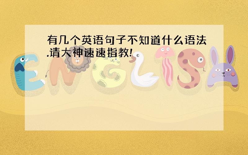 有几个英语句子不知道什么语法.请大神速速指教!