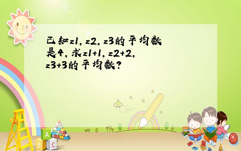 已知z1,z2,z3的平均数是4,求z1+1,z2+2,z3+3的平均数?