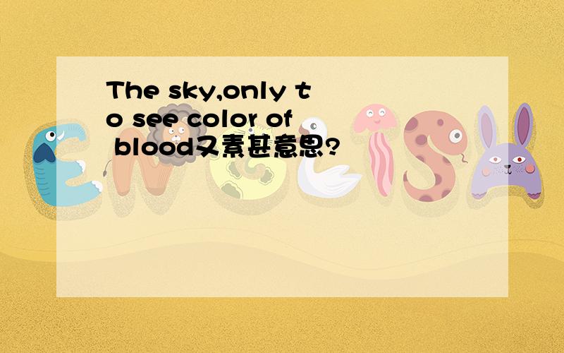 The sky,only to see color of blood又素甚意思?