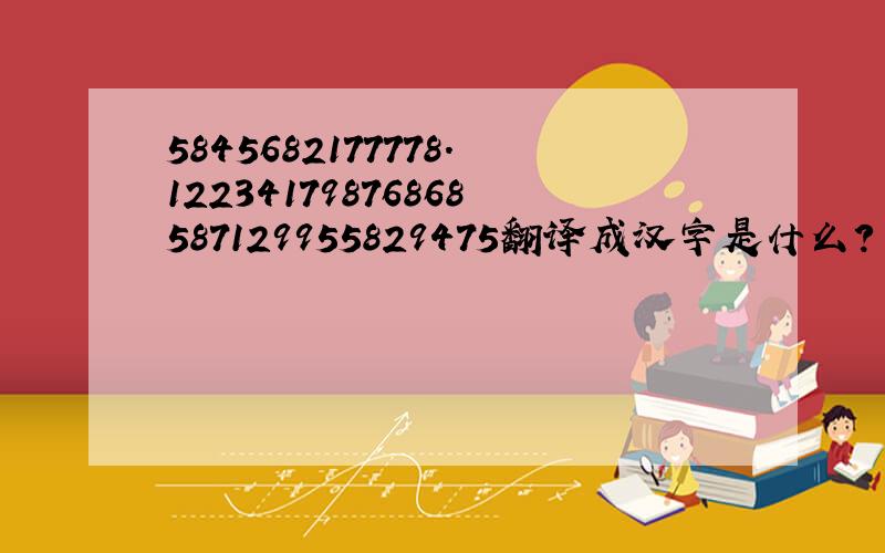 5845682177778.12234179876868587129955829475翻译成汉字是什么?