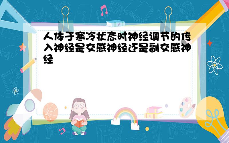 人体于寒冷状态时神经调节的传入神经是交感神经还是副交感神经