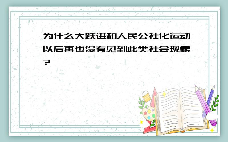 为什么大跃进和人民公社化运动以后再也没有见到此类社会现象?