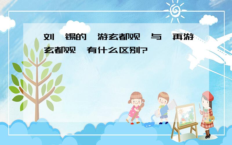 刘禹锡的《游玄都观》与《再游玄都观》有什么区别?