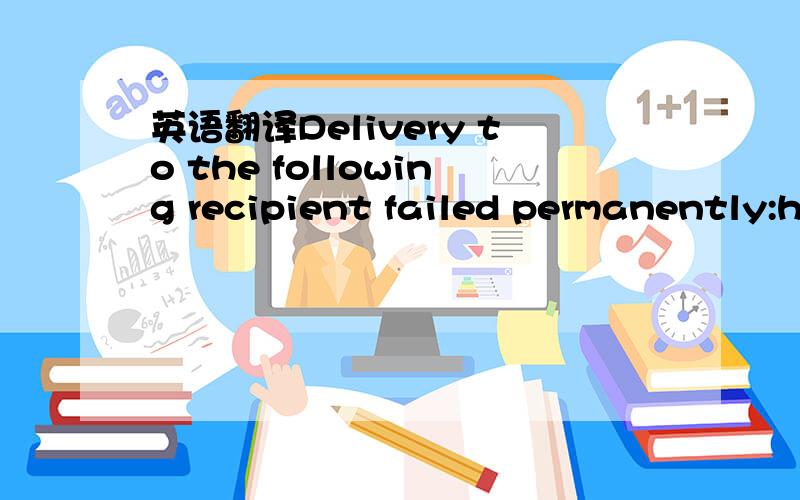 英语翻译Delivery to the following recipient failed permanently:h