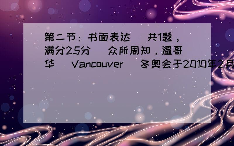 第二节：书面表达 (共1题，满分25分) 众所周知，温哥华 (Vancouver) 冬奥会于2010年2月12日开幕。中