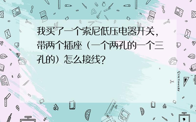 我买了一个索尼低压电器开关,带两个插座（一个两孔的一个三孔的）怎么接线?