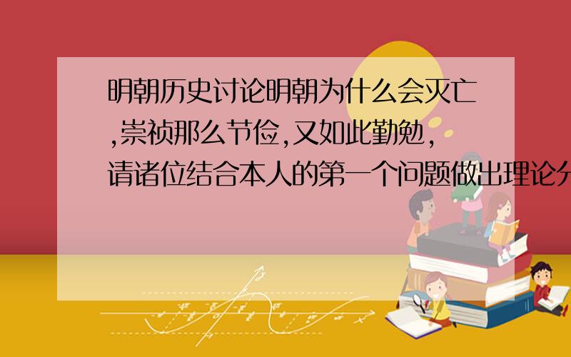 明朝历史讨论明朝为什么会灭亡,崇祯那么节俭,又如此勤勉,请诸位结合本人的第一个问题做出理论分析