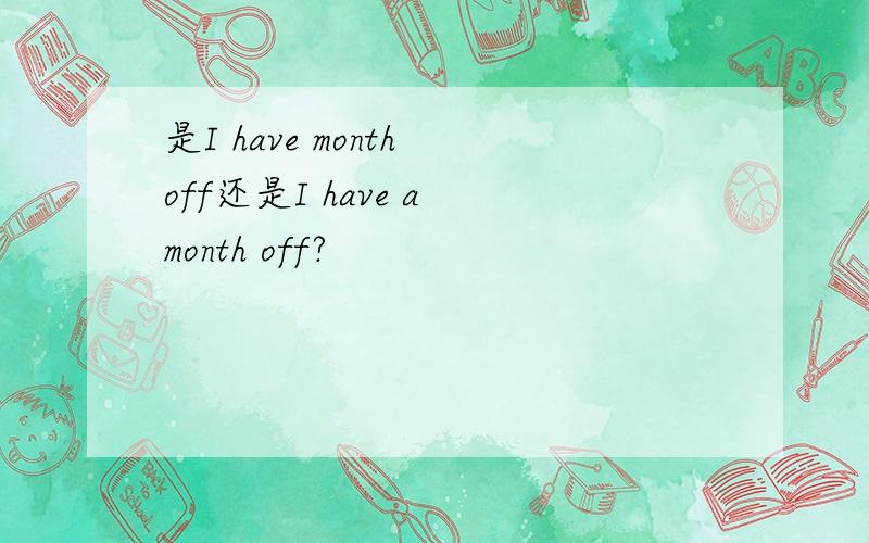 是I have month off还是I have a month off?