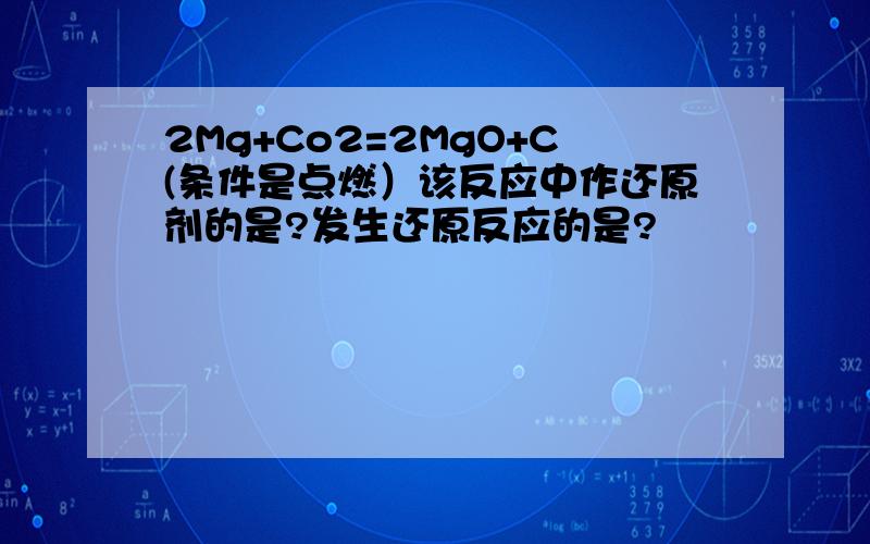 2Mg+Co2=2MgO+C(条件是点燃）该反应中作还原剂的是?发生还原反应的是?