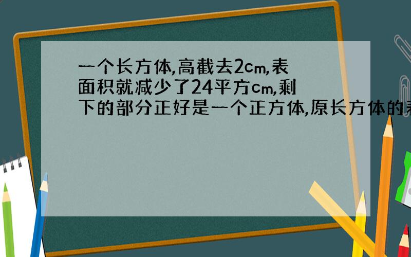 一个长方体,高截去2cm,表面积就减少了24平方cm,剩下的部分正好是一个正方体,原长方体的表面积是多少?