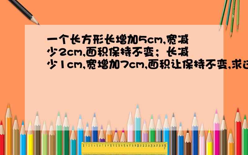 一个长方形长增加5cm,宽减少2cm,面积保持不变；长减少1cm,宽增加7cm,面积让保持不变,求这个长方形的面积.