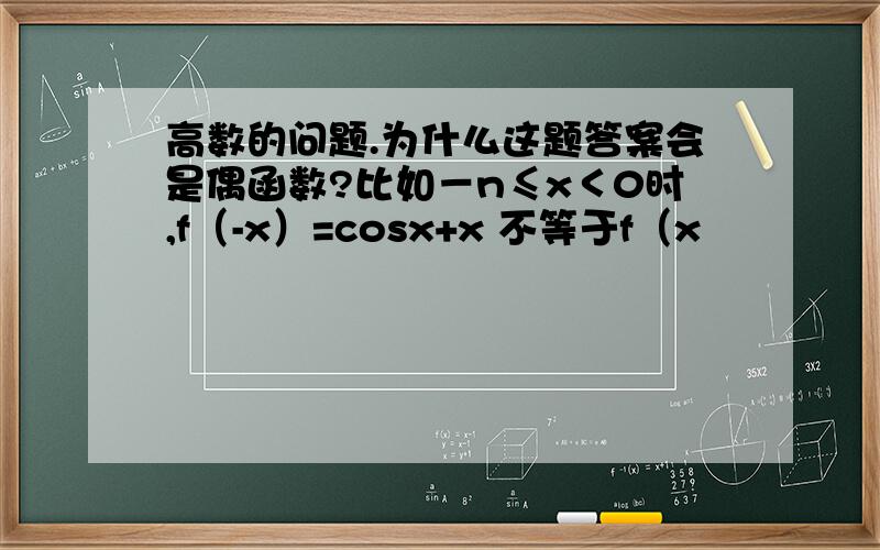 高数的问题.为什么这题答案会是偶函数?比如－n≤x＜0时,f（-x）=cosx+x 不等于f（x