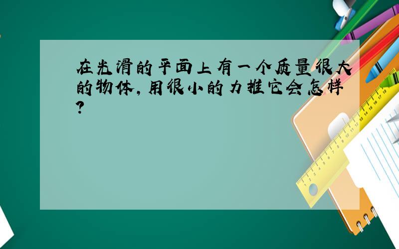 在光滑的平面上有一个质量很大的物体,用很小的力推它会怎样?