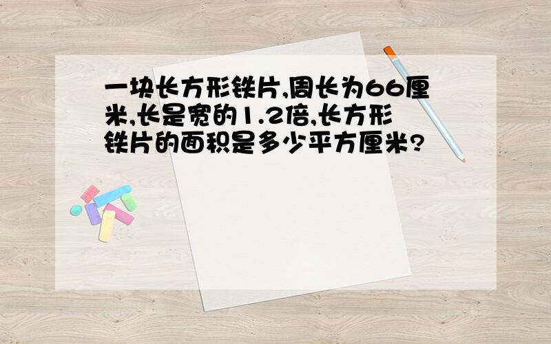 一块长方形铁片,周长为66厘米,长是宽的1.2倍,长方形铁片的面积是多少平方厘米?