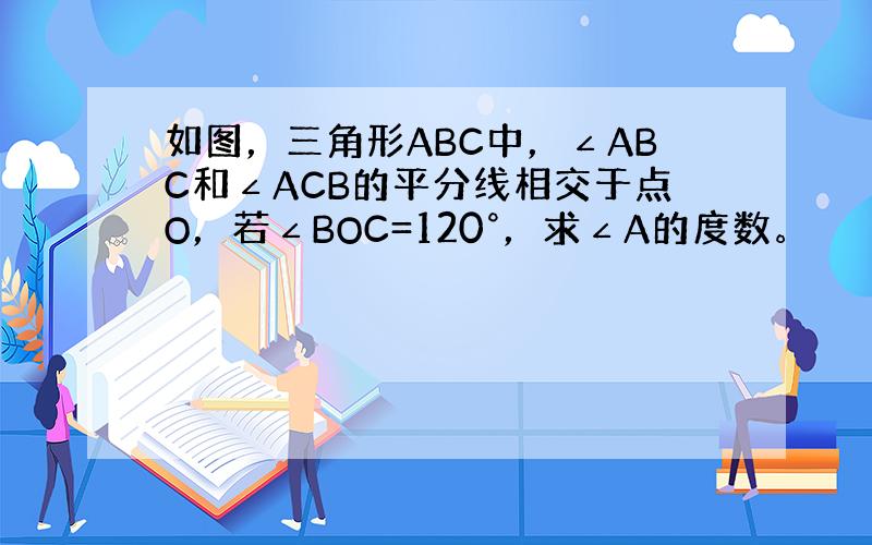 如图，三角形ABC中，∠ABC和∠ACB的平分线相交于点O，若∠BOC=120°，求∠A的度数。